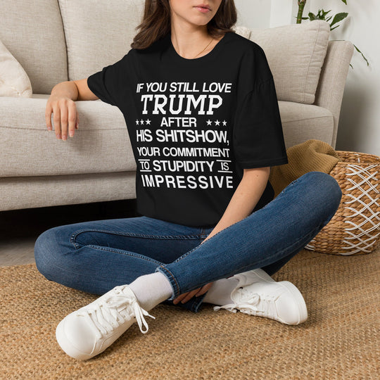 If You Still Love Trump After His Shitshow T-Shirt