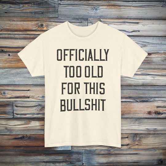 Officially Too Old For This Bullshit T-Shirt