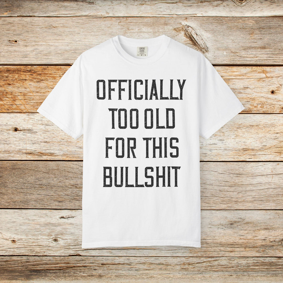 Officially Too Old For This Bullshit T-Shirt