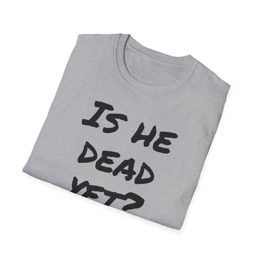 Is He Dead Yet? Funny Mysterious T-Shirt